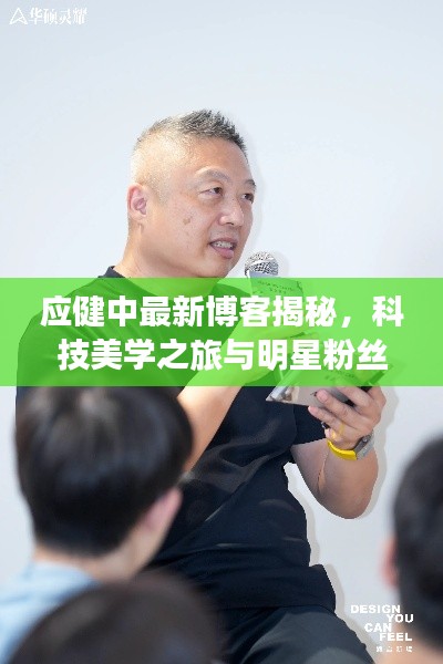 应健中最新博客揭秘,科技美学之旅与明星粉丝圈的碰撞