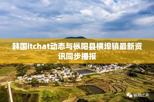 韩国itchat动态与枞阳县横埠镇最新资讯同步播报