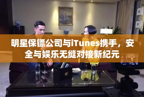 明星保镖公司与iTunes携手，安全与娱乐无缝对接新纪元