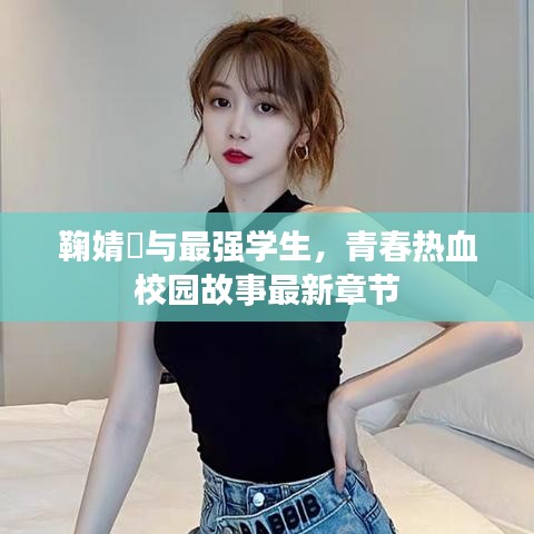 鞠婧祎与最强学生,青春热血校园故事最新章节