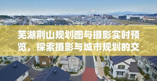 芜湖荆山规划图与摄影实时预览，探索摄影与城市规划的交融之美