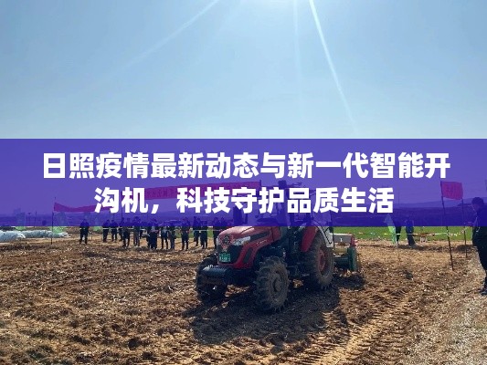 日照疫情最新动态与新一代智能开沟机,科技守护品质生活