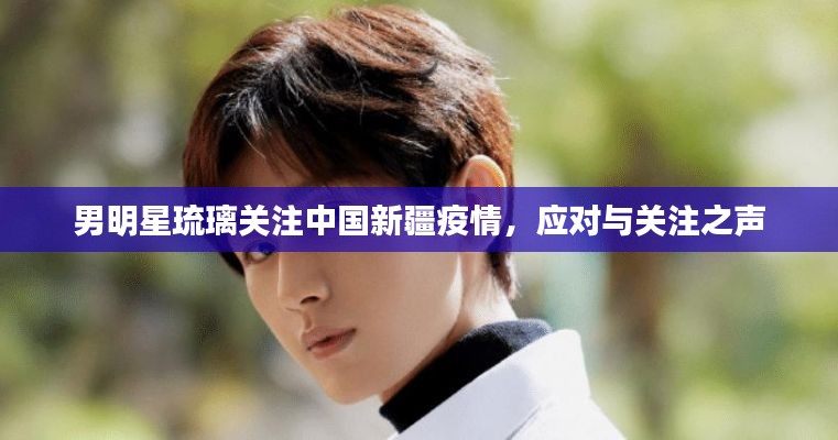 男明星琉璃关注中国新疆疫情,应对与关注之声