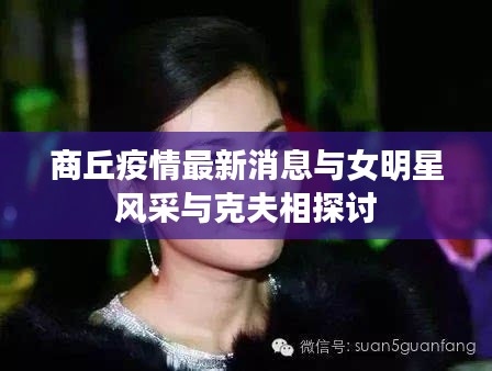 商丘疫情最新消息与女明星风采与克夫相探讨