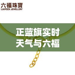 正蓝旗实时天气与六福珠宝手镯价格解析