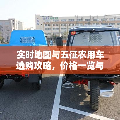 实时地图与五征农用车选购攻略,价格一览与出击指南
