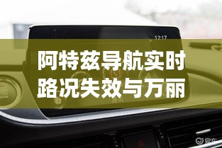 阿特兹导航实时路况失效与万丽海景价格探讨