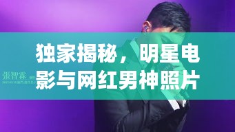 独家揭秘,明星电影与网红男神照片大放送!