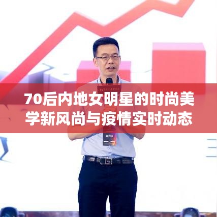 70后内地女明星的时尚美学新风尚与疫情实时动态