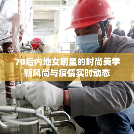 70后内地女明星的时尚美学新风尚与疫情实时动态