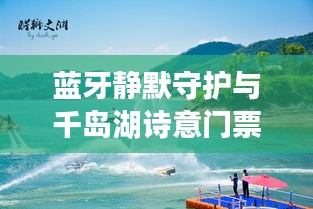 蓝牙静默守护与千岛湖诗意门票体验