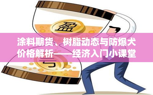 涂料期货、树脂动态与防爆犬价格解析——经济入门小课堂