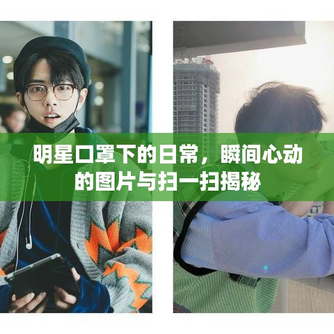 明星口罩下的日常,瞬间心动的图片与扫一扫揭秘