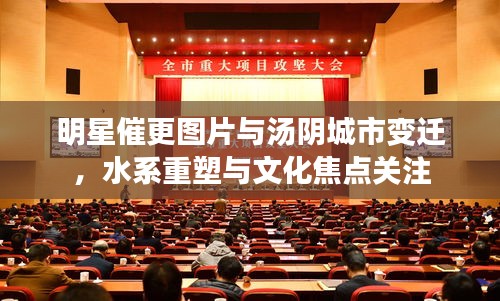 明星催更图片与汤阴城市变迁，水系重塑与文化焦点关注