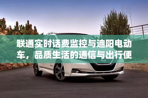 联通实时话费监控与迪阳电动车,品质生活的通信与出行便捷之选