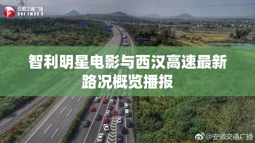 智利明星电影与西汉高速最新路况概览播报