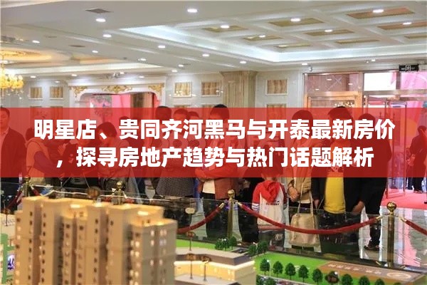 明星店、贵同齐河黑马与开泰最新房价，探寻房地产趋势与热门话题解析