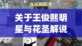 关于王俊熙明星与花圣解说生死狙击2016最新的深度解析