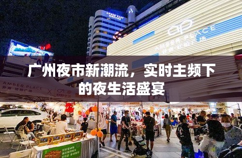 广州夜市新潮流，实时主频下的夜生活盛宴