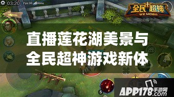 直播莲花湖美景与全民超神游戏新体验分享