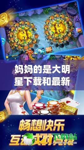 妈妈的是大明星下载和最新李逵捕鱼开挂软件