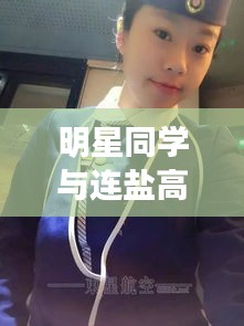 明星同学与连盐高铁，最新动态及利弊分析与平衡观点概述