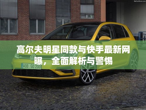 高尔夫明星同款与快手最新网曝,全面解析与警惕