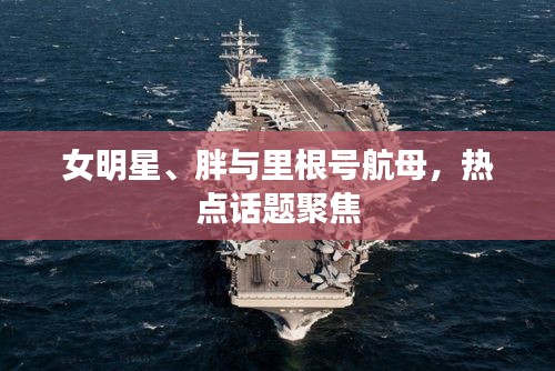 女明星、胖与里根号航母,热点话题聚焦