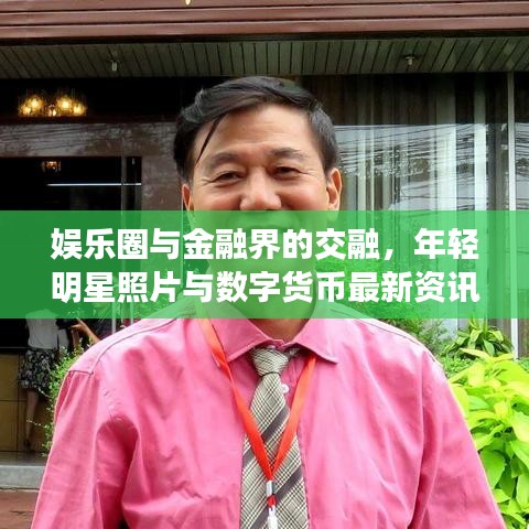 娱乐圈与金融界的交融,年轻明星照片与数字货币最新资讯聚焦
