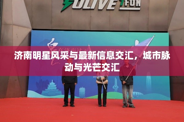 济南明星风采与最新信息交汇,城市脉动与光芒交汇