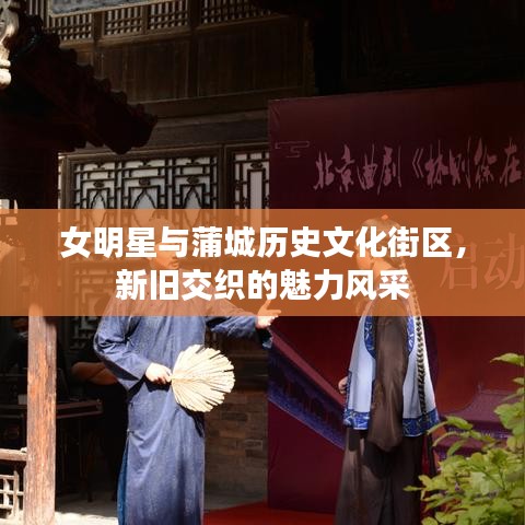 女明星与蒲城历史文化街区,新旧交织的魅力风采