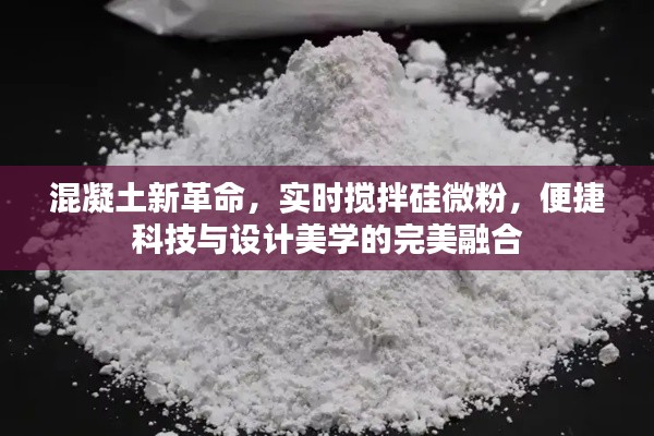 混凝土新革命,实时搅拌硅微粉,便捷科技与设计美学的完美融合