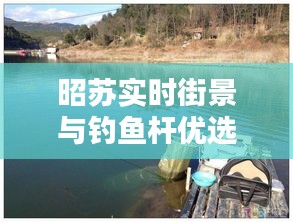 昭苏实时街景与钓鱼杆优选，优质低价的选择攻略