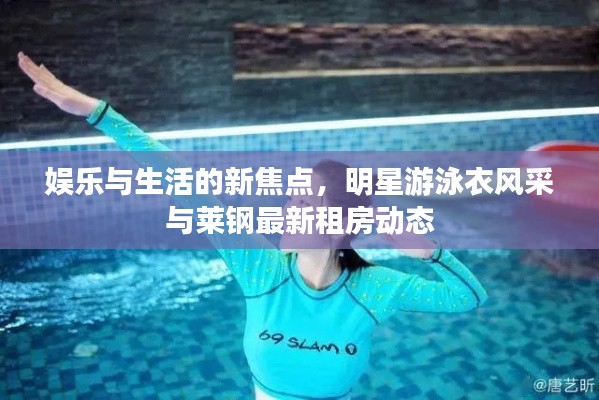 娱乐与生活的新焦点，明星游泳衣风采与莱钢最新租房动态