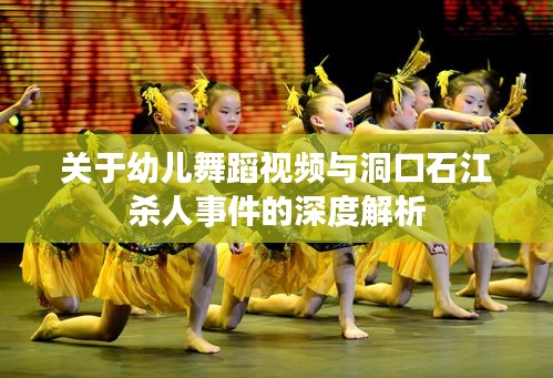 关于幼儿舞蹈视频与洞口石江杀人事件的深度解析