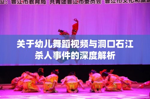 关于幼儿舞蹈视频与洞口石江杀人事件的深度解析