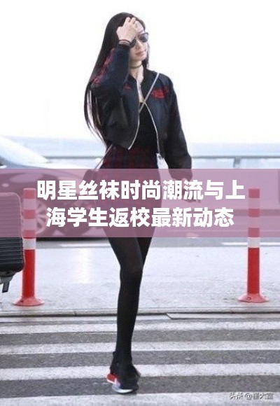 明星丝袜时尚潮流与上海学生返校最新动态
