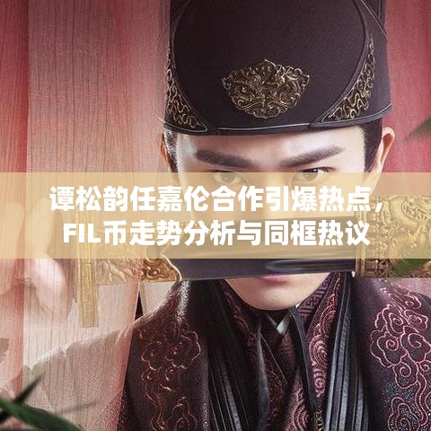 谭松韵任嘉伦合作引爆热点，FIL币走势分析与同框热议