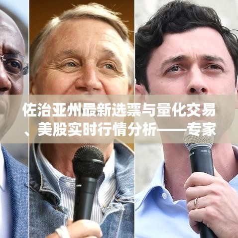 佐治亚州最新选票与量化交易、美股实时行情分析——专家解读与防范虚假宣传