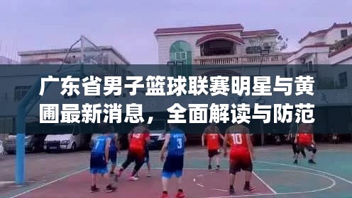 广东省男子篮球联赛明星与黄圃最新消息,全面解读与防范虚假宣传
