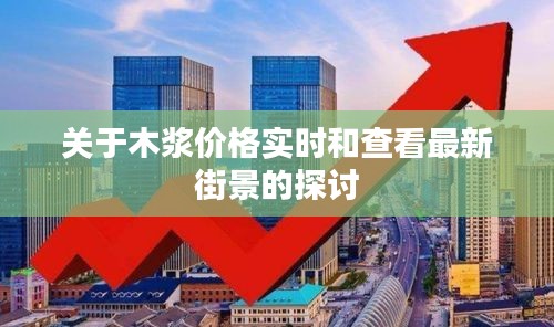关于木浆价格实时和查看最新街景的探讨