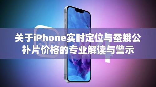 关于iPhone实时定位与蚕蛾公补片价格的专业解读与警示