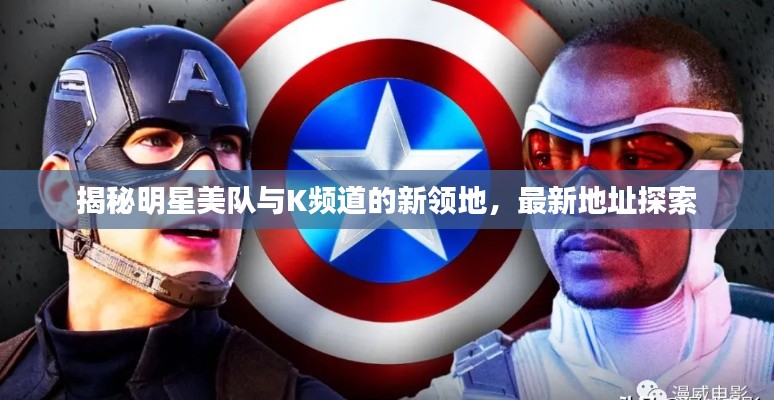 揭秘明星美队与K频道的新领地,最新地址探索