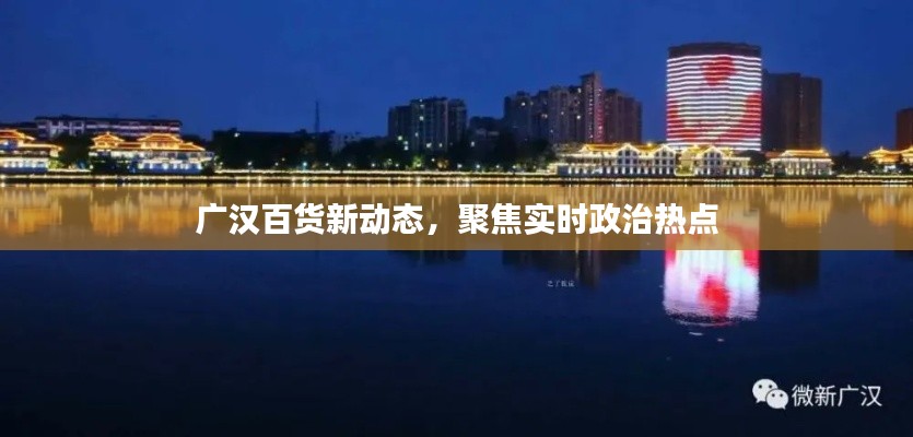 广汉百货新动态,聚焦实时政治热点