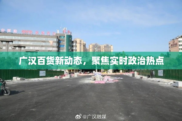 广汉百货新动态,聚焦实时政治热点