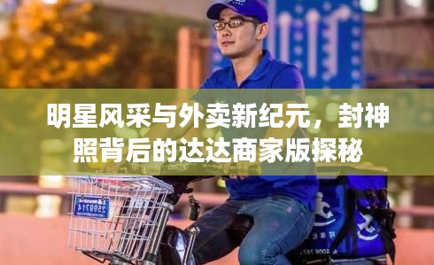 明星风采与外卖新纪元,封神照背后的达达商家版探秘