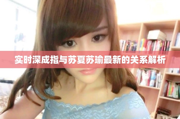 实时深成指与苏夏苏瑜最新的关系解析