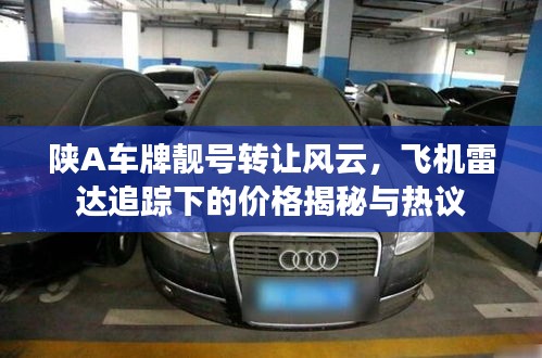 陕A车牌靓号转让风云,飞机雷达追踪下的价格揭秘与热议