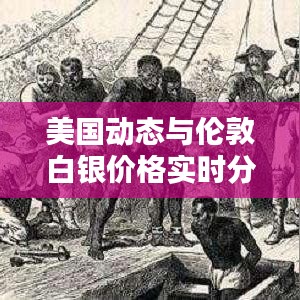 美国动态与伦敦白银价格实时分析，最新资讯，一览无余！