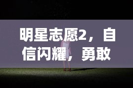 明星志愿2，自信闪耀，勇敢追梦之爱追逐